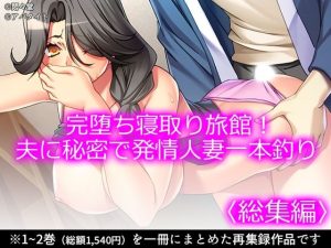 【無料】完堕ち寝取り旅館!夫に秘密で発情人妻一本釣り <総集編>|悶々堂のエロ漫画が今だけ全部読める!